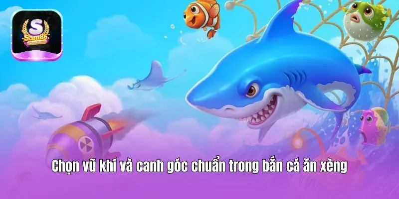 Chọn vũ khí và canh góc chuẩn trong bắn cá ăn xèng