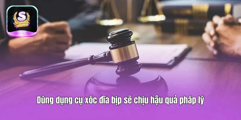 Dùng dụng cụ xóc đĩa bịp sẽ chịu hậu quả pháp lý