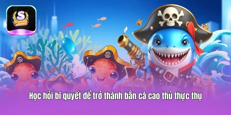 Học hỏi bí quyết để trở thành bắn cá cao thủ thực thụ