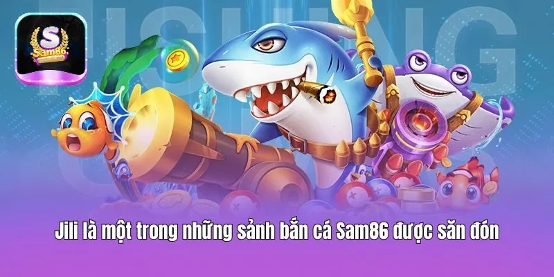 Jili là một trong những sảnh bắn cá Sam86 được săn đón