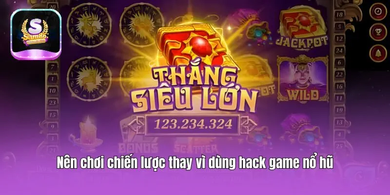 Nên chơi chiến lược thay vì dùng hack game nổ hũ