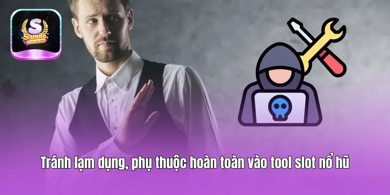 Tránh lạm dụng, phụ thuộc hoàn toàn vào tool slot nổ hũ